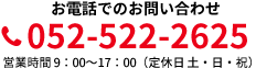 お電話でのお問い合わせ 052-522-2625 営業時間 10：00～18：00（定休日 土・日・祝）